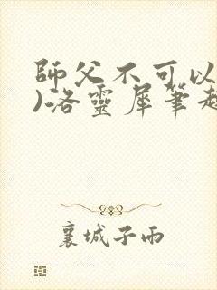 师父不可以(限)洛灵犀笔趣阁