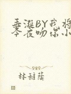 垂涎BY我将在今夜吻你小说免费阅读