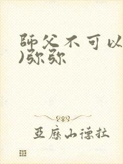 师父不可以(限)弥弥