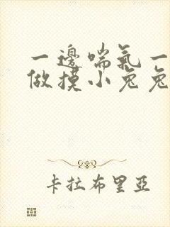 一边喘气一边叫做摸小兔兔作