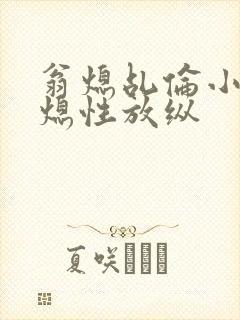 翁熄乩伦小说翁熄性放纵