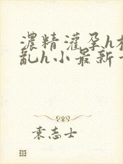 浓精灌孕h校园乱h小最新章节