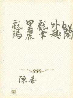 戏里戏外by苏玛丽笔趣阁全文免费阅读