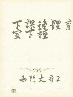 下课后体育器材室下种