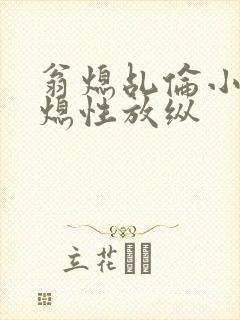 翁熄乩伦小说翁熄性放纵