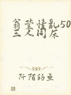 翁莹情乱50章三人同床