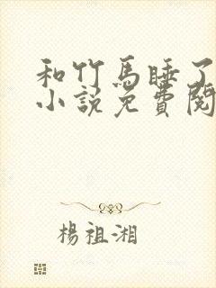 和竹马睡了以后小说免费阅读全文笔趣封面