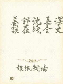 姜舒沈长泽的小说在线全文免费阅读笔趣阁