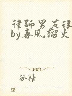 律师男友很难撩by春风榴火