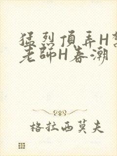 猛烈顶弄H禁欲老师H春潮