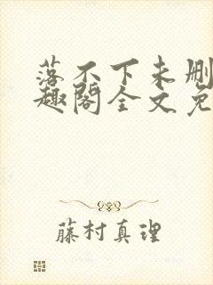 落不下未删减笔趣阁全文免费阅读