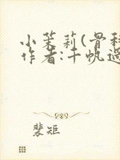 小茉莉(骨科)作者:千帆过尽