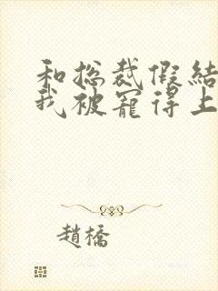 和总裁假结婚后我被宠得上头封面