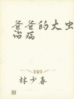 爸爸的大虫给你治病