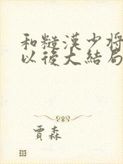 和糙汉少将闪婚以后大结局