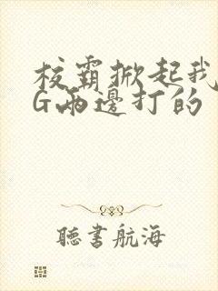 校霸掀起我光PG两边打的