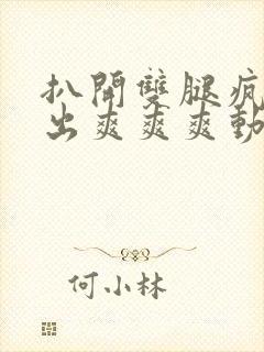 扒开双腿疯狂进出爽爽爽动态照片