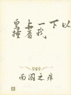 皇上一下以下的撞着我