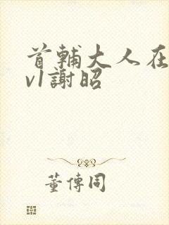 首辅大人在上1v1谢昭