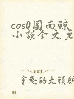 cos0图南鲸小说全文免费阅读笔趣阁