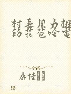 村长用力挺进她的花苞啥电视