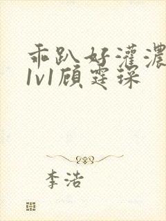 乖趴好灌浓精h1v1顾霆琛