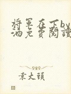 将军在下by烈酒免费阅读