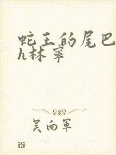 蛇王的尾巴高ah林宁