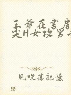 王爷在书房含乳尖H女攻男受