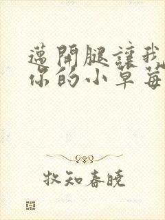 迈开腿让我尝尝你的小草莓