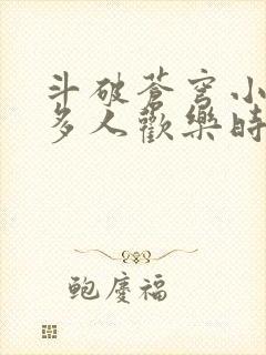 斗破苍穹小医仙多人欢乐时光