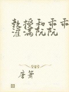 教授和乖乖女H灌满阮阮