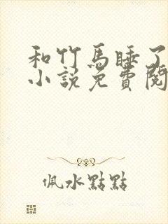 和竹马睡了以后小说免费阅读全文笔趣