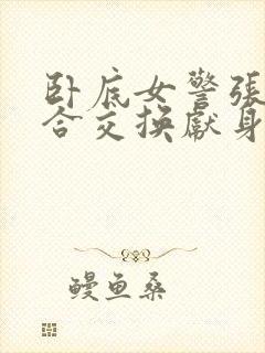 卧底女警张腿迎合交换献身