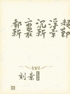 都市沉浮超前更新最新章节