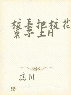 校长把校花放到桌子上H封面