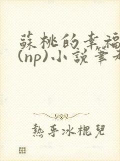 苏桃的幸福生活(np)小说笔趣阁