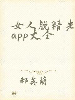 女人脱精光直播app大全