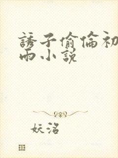 诱子偷伦初尝云雨小说