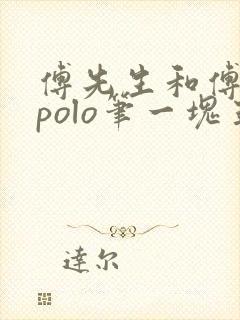 傅先生和傅太太polo笔一块五花肉