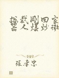 总裁刚回家被机器人爆炒微博