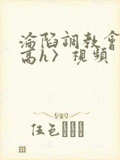 沦陷调教会所〈高h〉视频