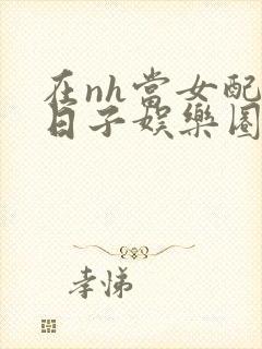 在nh当女配的日子娱乐圈