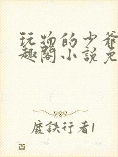 玩物的少爷们笔趣阁小说免费阅读