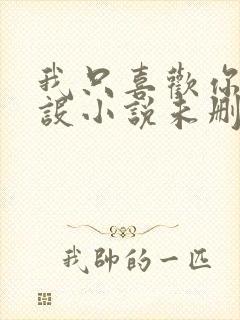 我只喜欢你的人设小说未删减