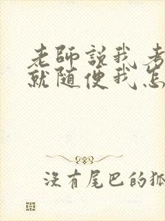 老师说我考好了就随便我怎样