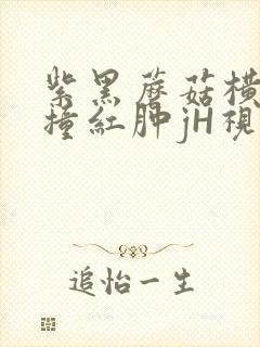 紫黑蘑菇横冲直撞红肿jH视频