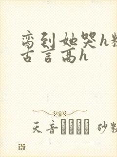 脔到她哭h粗话古言高h封面