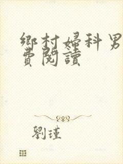 乡村妇科男医免费阅读