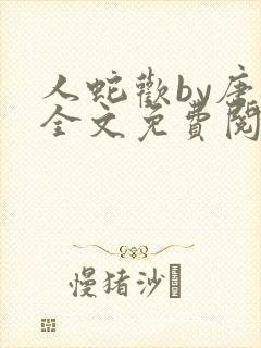 人蛇欢by唐棠全文免费阅读